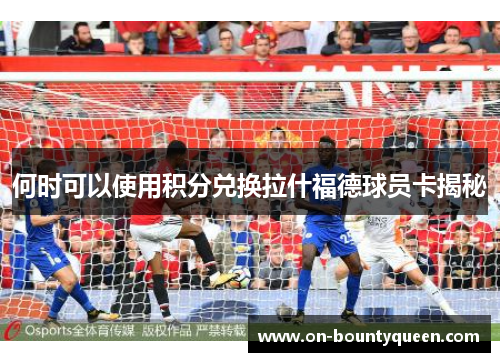 何时可以使用积分兑换拉什福德球员卡揭秘