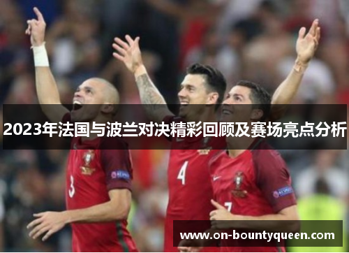 2023年法国与波兰对决精彩回顾及赛场亮点分析 2023年法国与波兰对决精彩回顾及赛场亮点分析