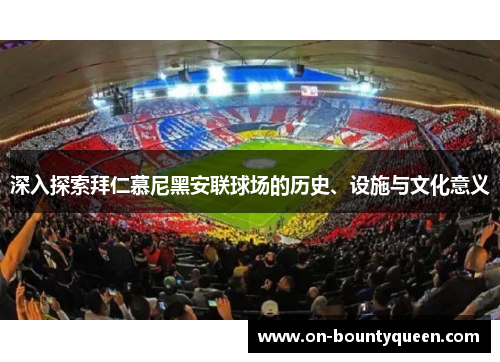 深入探索拜仁慕尼黑安联球场的历史、设施与文化意义 深入探索拜仁慕尼黑安联球场的历史、设施与文化意义