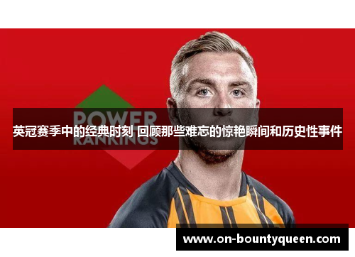 英冠赛季中的经典时刻 回顾那些难忘的惊艳瞬间和历史性事件