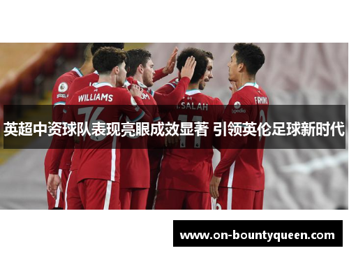 英超中资球队表现亮眼成效显著 引领英伦足球新时代 英超中资球队表现亮眼成效显著 引领英伦足球新时代