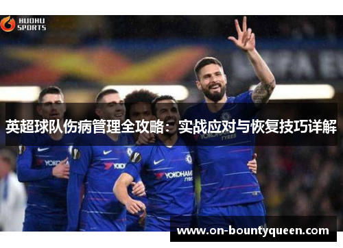 英超球队伤病管理全攻略：实战应对与恢复技巧详解