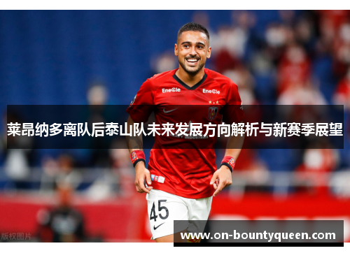 莱昂纳多离队后泰山队未来发展方向解析与新赛季展望