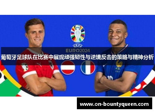 葡萄牙足球队在比赛中展现顽强韧性与逆境反击的策略与精神分析