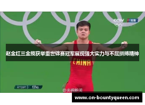 赵金红三金揽获举重世锦赛冠军展现强大实力与不屈拼搏精神 赵金红三金揽获举重世锦赛冠军展现强大实力与不屈拼搏精神