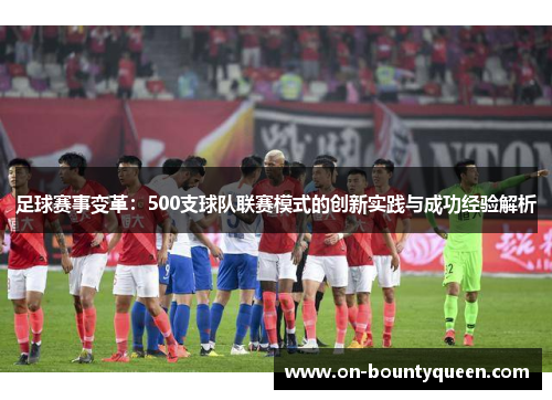 足球赛事变革：500支球队联赛模式的创新实践与成功经验解析