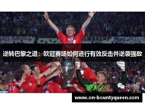 逆转巴黎之道：欧冠赛场如何进行有效反击并逆袭强敌