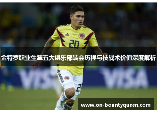 金特罗职业生涯五大俱乐部转会历程与技战术价值深度解析 金特罗职业生涯五大俱乐部转会历程与技战术价值深度解析