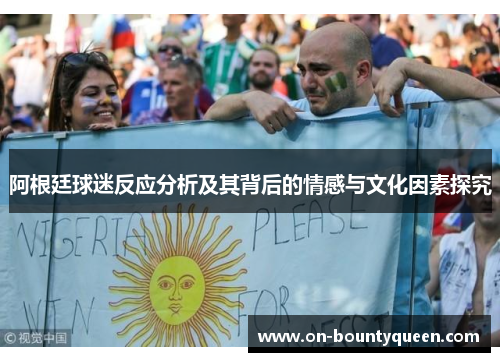 阿根廷球迷反应分析及其背后的情感与文化因素探究