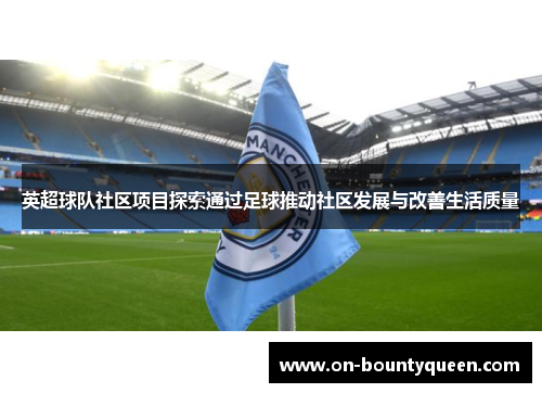 英超球队社区项目探索通过足球推动社区发展与改善生活质量