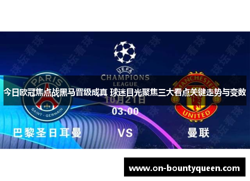 今日欧冠焦点战黑马晋级成真 球迷目光聚焦三大看点关键走势与变数 今日欧冠焦点战黑马晋级成真 球迷目光聚焦三大看点关键走势与变数