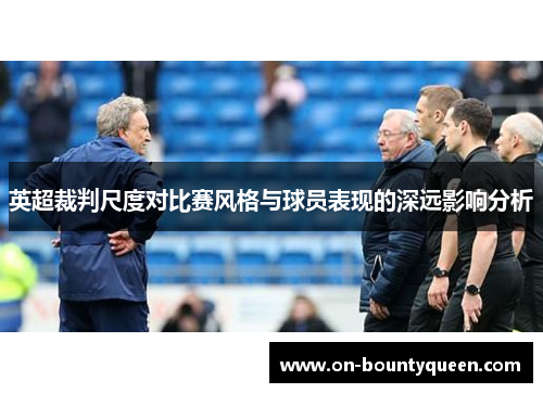 英超裁判尺度对比赛风格与球员表现的深远影响分析 英超裁判尺度对比赛风格与球员表现的深远影响分析