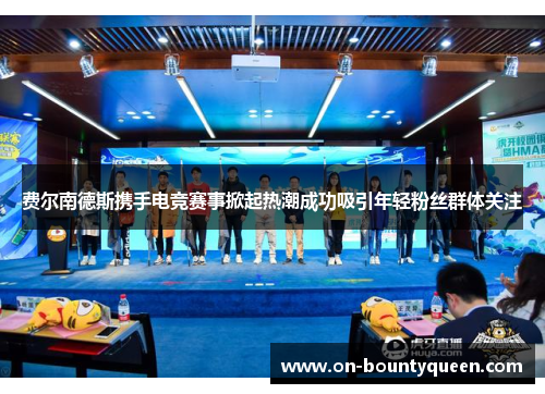 费尔南德斯携手电竞赛事掀起热潮成功吸引年轻粉丝群体关注 费尔南德斯携手电竞赛事掀起热潮成功吸引年轻粉丝群体关注