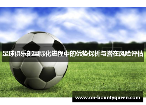 足球俱乐部国际化进程中的优势探析与潜在风险评估