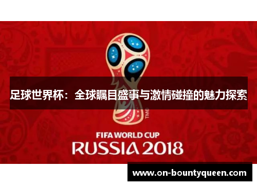 足球世界杯：全球瞩目盛事与激情碰撞的魅力探索