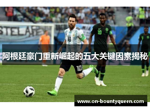 阿根廷豪门重新崛起的五大关键因素揭秘