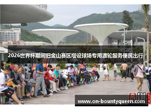 2026世界杯期间旧金山赛区增设球场专用渡轮服务便民出行