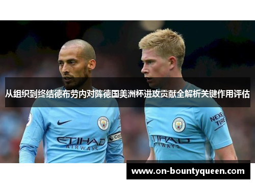 从组织到终结德布劳内对阵德国美洲杯进攻贡献全解析关键作用评估 从组织到终结德布劳内对阵德国美洲杯进攻贡献全解析关键作用评估