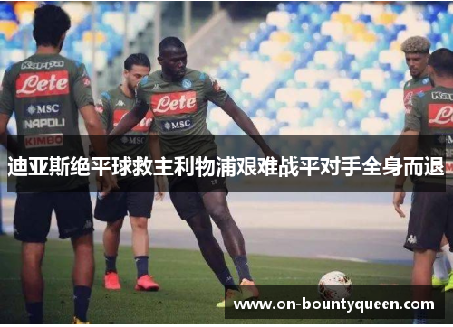 迪亚斯绝平球救主利物浦艰难战平对手全身而退 迪亚斯绝平球救主利物浦艰难战平对手全身而退