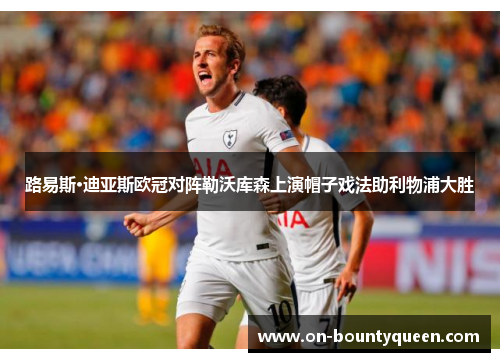 路易斯·迪亚斯欧冠对阵勒沃库森上演帽子戏法助利物浦大胜