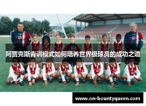 阿贾克斯青训模式如何培养世界级球员的成功之道 阿贾克斯青训模式如何培养世界级球员的成功之道