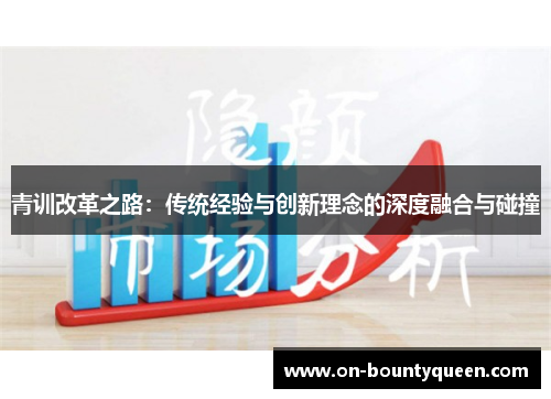 青训改革之路：传统经验与创新理念的深度融合与碰撞