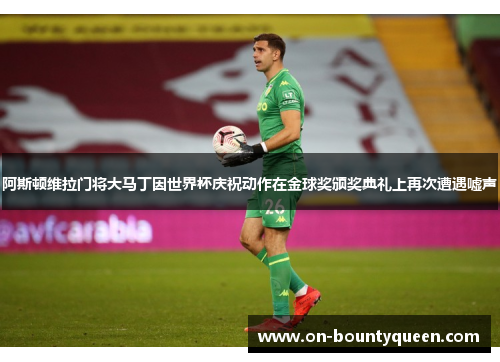 阿斯顿维拉门将大马丁因世界杯庆祝动作在金球奖颁奖典礼上再次遭遇嘘声 阿斯顿维拉门将大马丁因世界杯庆祝动作在金球奖颁奖典礼上再次遭遇嘘声