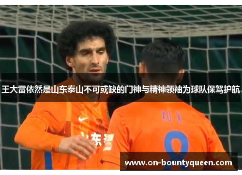 王大雷依然是山东泰山不可或缺的门神与精神领袖为球队保驾护航