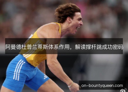 阿曼德杜普兰蒂斯体系作用,解读撑杆跳成功密码 阿曼德杜普兰蒂斯体系作用,解读撑杆跳成功密码