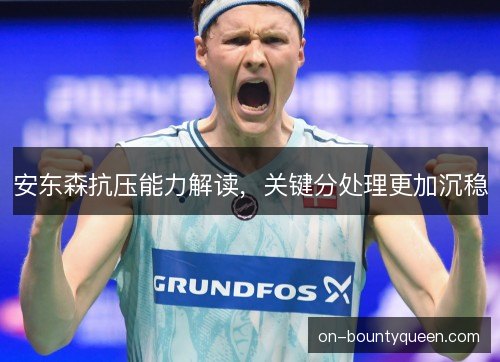 安东森抗压能力解读，关键分处理更加沉稳