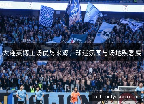 大连英博主场优势来源，球迷氛围与场地熟悉度